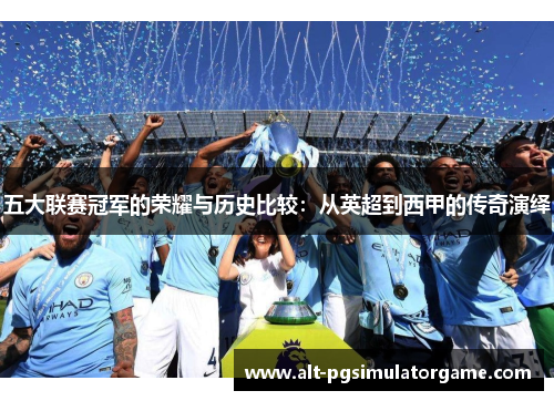 五大联赛冠军的荣耀与历史比较：从英超到西甲的传奇演绎