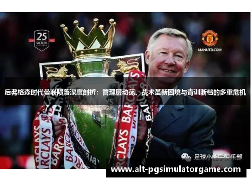 后弗格森时代曼联陨落深度剖析：管理层动荡、战术革新困境与青训断档的多重危机
