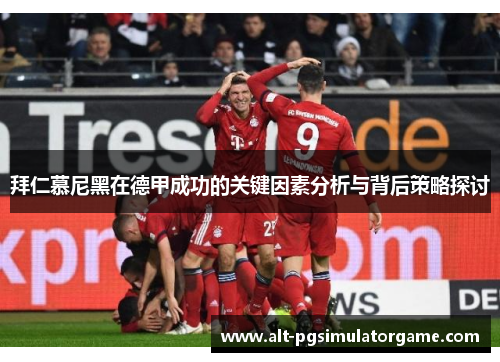 拜仁慕尼黑在德甲成功的关键因素分析与背后策略探讨