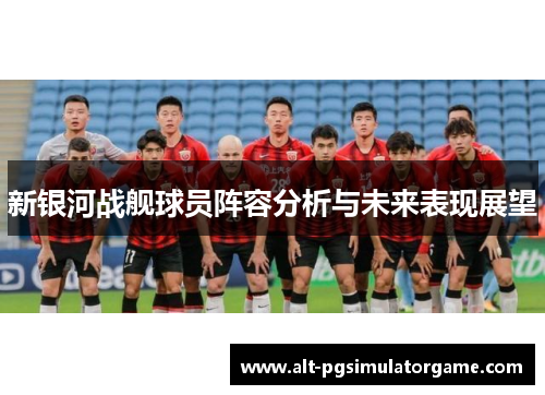 新银河战舰球员阵容分析与未来表现展望