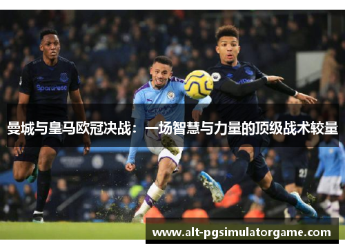 曼城与皇马欧冠决战：一场智慧与力量的顶级战术较量