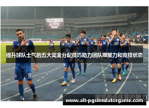 提升球队士气的五大奖金分配技巧助力团队凝聚力和竞技状态