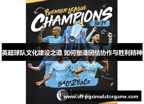 英超球队文化建设之道 如何塑造团结协作与胜利精神