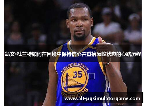 凯文·杜兰特如何在困境中保持信心并重拾巅峰状态的心路历程
