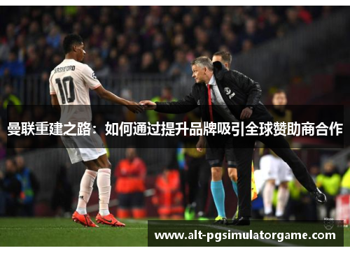 曼联重建之路：如何通过提升品牌吸引全球赞助商合作