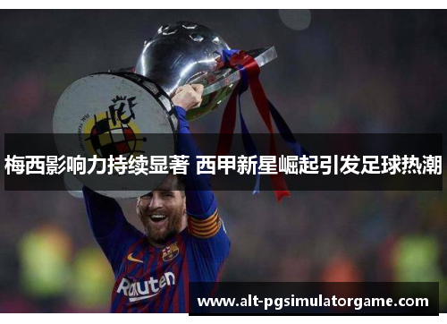 梅西影响力持续显著 西甲新星崛起引发足球热潮