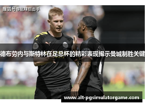 德布劳内与斯特林在足总杯的精彩表现揭示曼城制胜关键