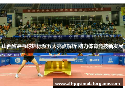 山西省乒乓球锦标赛五大亮点解析 助力体育竞技新发展