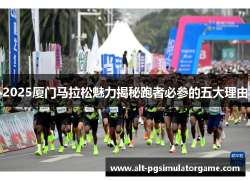 2025厦门马拉松魅力揭秘跑者必参的五大理由