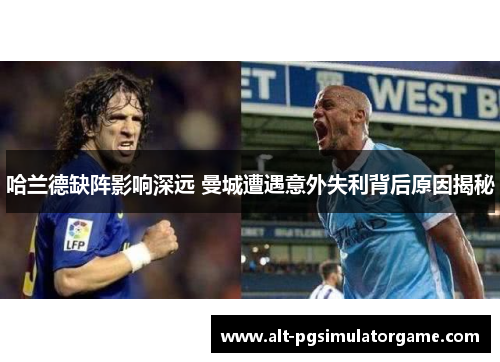 哈兰德缺阵影响深远 曼城遭遇意外失利背后原因揭秘