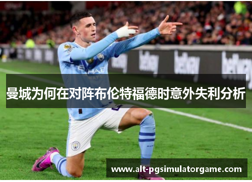 曼城为何在对阵布伦特福德时意外失利分析