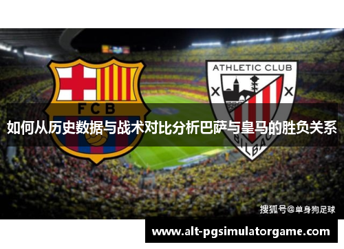 如何从历史数据与战术对比分析巴萨与皇马的胜负关系