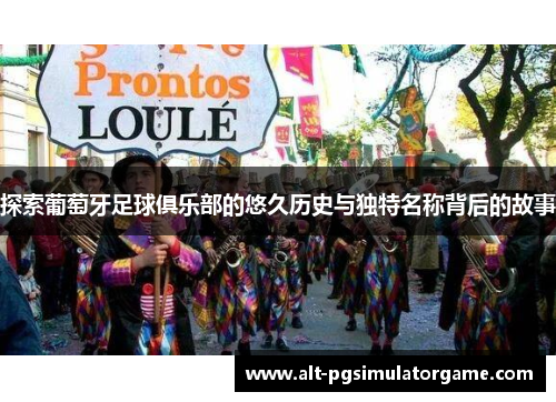 探索葡萄牙足球俱乐部的悠久历史与独特名称背后的故事