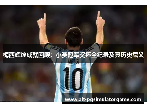 梅西辉煌成就回顾：小赛冠军奖杯全纪录及其历史意义