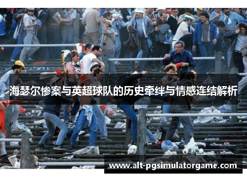 海瑟尔惨案与英超球队的历史牵绊与情感连结解析