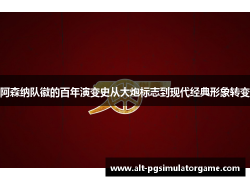 阿森纳队徽的百年演变史从大炮标志到现代经典形象转变 阿森纳队徽的百年演变史从大炮标志到现代经典形象转变