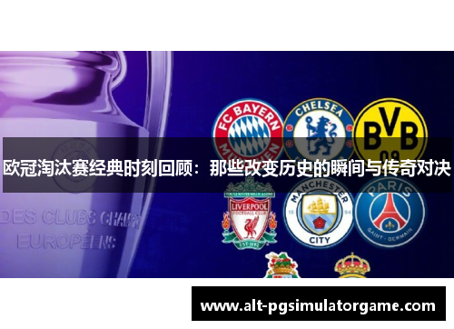欧冠淘汰赛经典时刻回顾：那些改变历史的瞬间与传奇对决