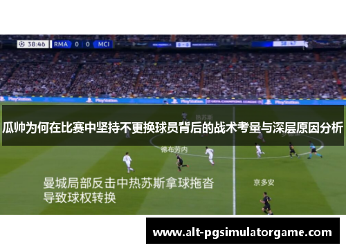 瓜帅为何在比赛中坚持不更换球员背后的战术考量与深层原因分析