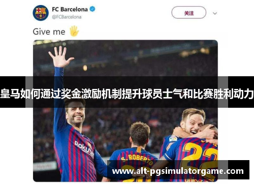 皇马如何通过奖金激励机制提升球员士气和比赛胜利动力